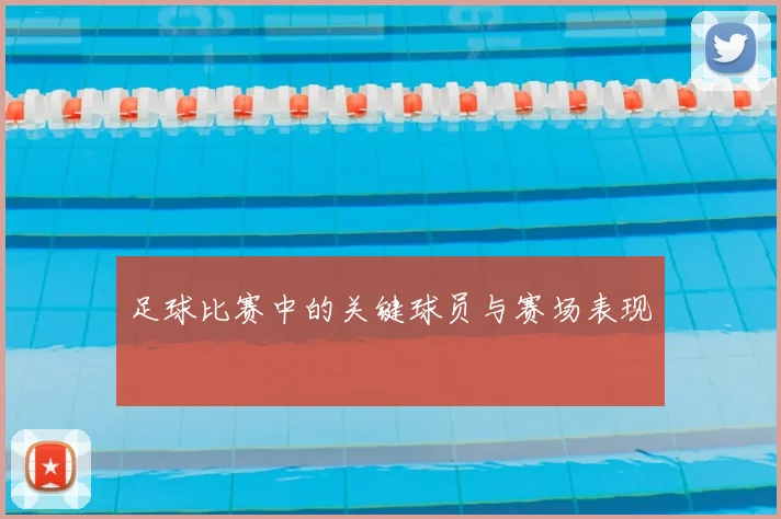 足球比赛中的关键球员与赛场表现