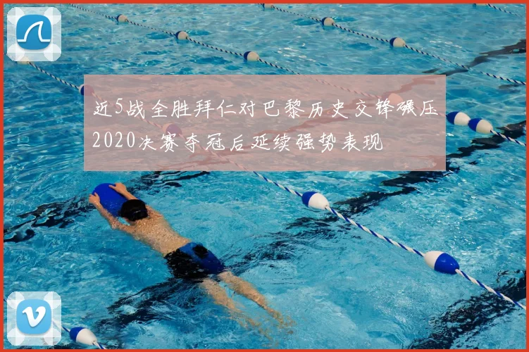 近5战全胜拜仁对巴黎历史交锋碾压2020决赛夺冠后延续强势表现