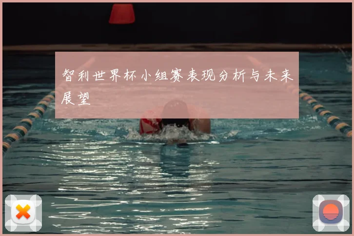 智利世界杯小组赛表现分析与未来展望
