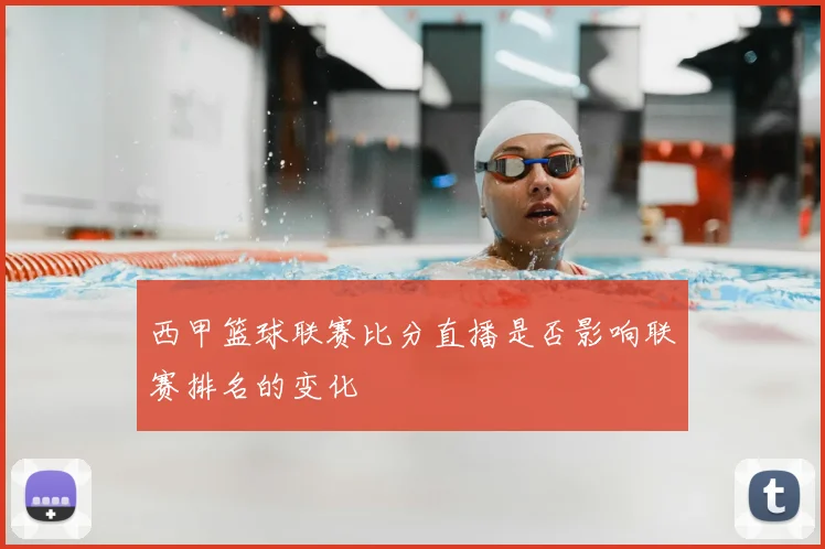 西甲篮球联赛比分直播是否影响联赛排名的变化