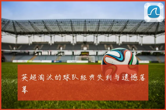 英超淘汰的球队经典失利与遗憾落幕