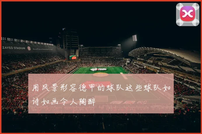 用风景形容德甲的球队这些球队如诗如画令人陶醉