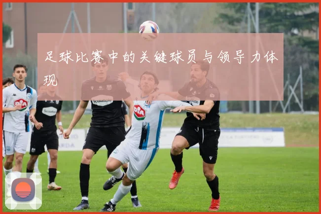 足球比赛中的关键球员与领导力体现